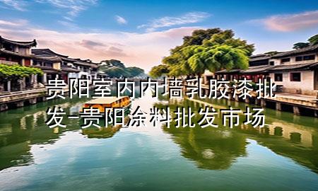 贵阳室内内墙乳胶漆批发-贵阳涂料批发市场