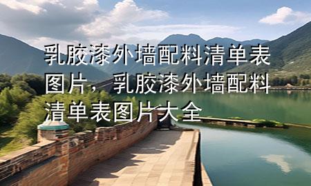 乳胶漆外墙配料清单表图片，乳胶漆外墙配料清单表图片大全