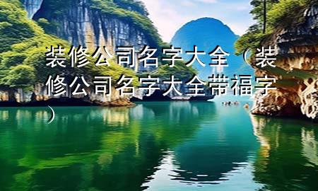 装修公司名字大全（装修公司名字大全带福字）