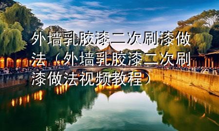 外墙乳胶漆二次刷漆做法（外墙乳胶漆二次刷漆做法视频教程）