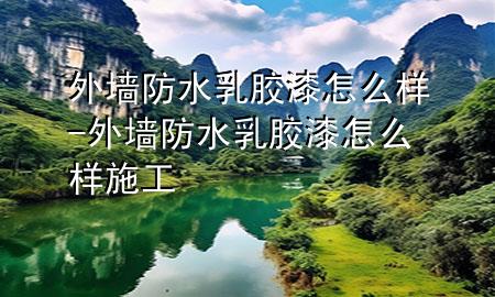外墙防水乳胶漆怎么样-外墙防水乳胶漆怎么样施工