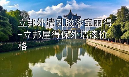 立邦外墙乳胶漆宝丽得-立邦屋得保外墙漆价格