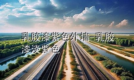 乳胶漆紫色外墙-乳胶漆淡紫色