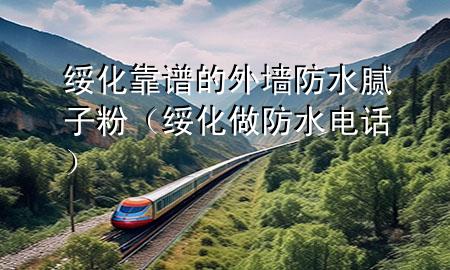 绥化靠谱的外墙防水腻子粉（绥化做防水电话）