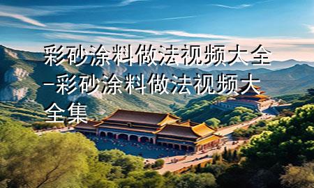 彩砂涂料做法视频大全-彩砂涂料做法视频大全集
