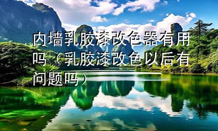 内墙乳胶漆改色器有用吗（乳胶漆改色以后有问题吗）
