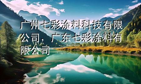 广州七彩涂料科技有限公司，广东七彩涂料有限公司