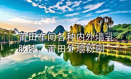 莆田车间各种内外墙乳胶漆，莆田外墙粉刷