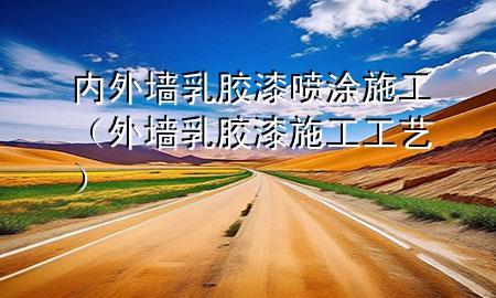 内外墙乳胶漆喷涂施工（外墙乳胶漆施工工艺）