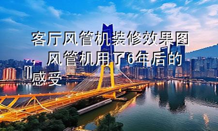 客厅风管机装修效果图，风管机用了6年后的感受