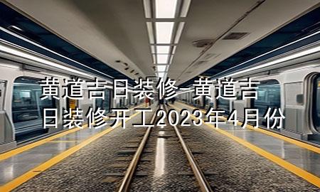 黄道吉日装修-黄道吉日装修开工2023年4月份