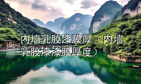 内墙乳胶漆膜厚（内墙乳胶漆漆膜厚度）