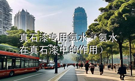 真石漆专用氨水（氨水在真石漆中的作用）