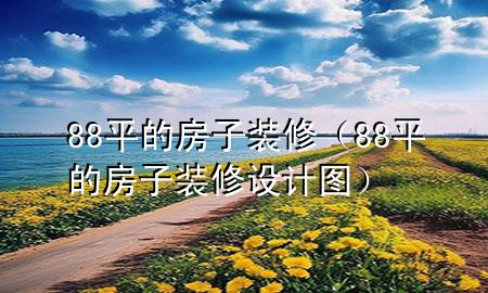 88平的房子装修（88平的房子装修设计图）