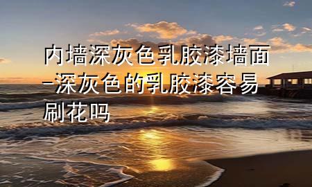 内墙深灰色乳胶漆墙面-深灰色的乳胶漆容易刷花吗