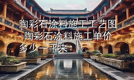 陶彩石涂料施工工艺图-陶彩石涂料施工单价多少一平来