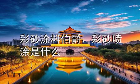 彩砂涂料伯爵，彩砂喷涂是什么