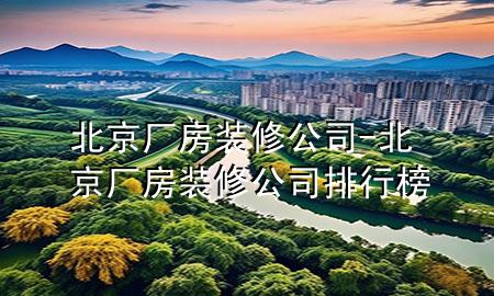 北京厂房装修公司-北京厂房装修公司排行榜
