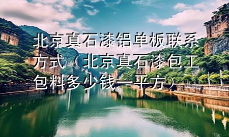 北京真石漆铝单板联系方式（北京真石漆包工包料多少钱一平方）