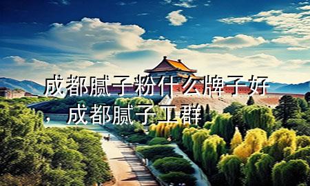 成都腻子粉什么牌子好，成都腻子工群