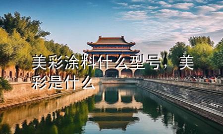 美彩涂料什么型号，美彩是什么