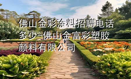 佛山金彩涂料招聘电话多少-佛山金富彩塑胶颜料有限公司