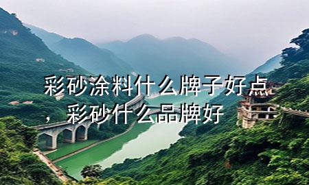 彩砂涂料什么牌子好点，彩砂什么品牌好