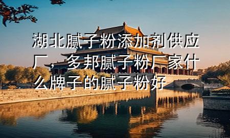 湖北腻子粉添加剂供应厂，多邦腻子粉厂家什么牌子的腻子粉好