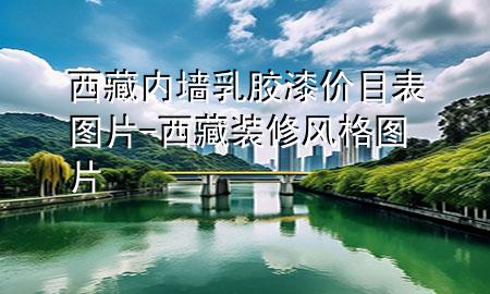 西藏内墙乳胶漆价目表图片-西藏装修风格图片