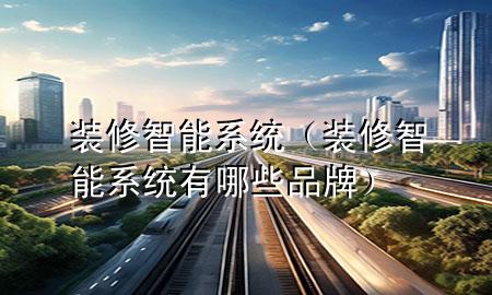 装修智能系统（装修智能系统有哪些品牌）