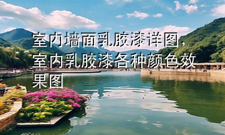 室内墙面乳胶漆详图，室内乳胶漆各种颜色效果图