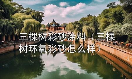 三棵树彩砂涂料（三棵树环氧彩砂怎么样）