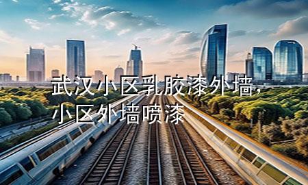 武汉小区乳胶漆外墙，小区外墙喷漆