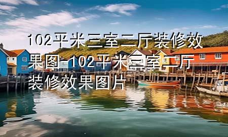 102平米三室二厅装修效果图-102平米三室二厅装修效果图片
