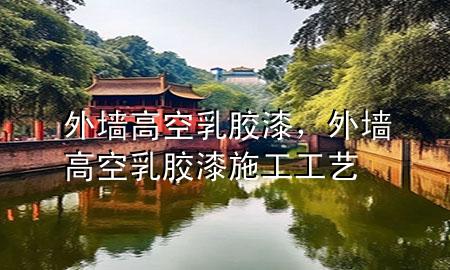 外墙高空乳胶漆，外墙高空乳胶漆施工工艺