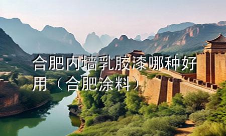 合肥内墙乳胶漆哪种好用（合肥涂料）