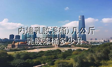 内墙乳胶漆 桶) 几公斤，乳胶漆桶多少升