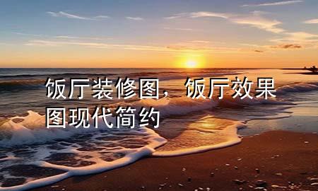 饭厅装修图，饭厅效果图现代简约
