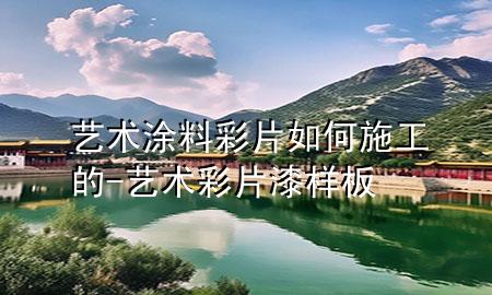艺术涂料彩片如何施工的-艺术彩片漆样板
