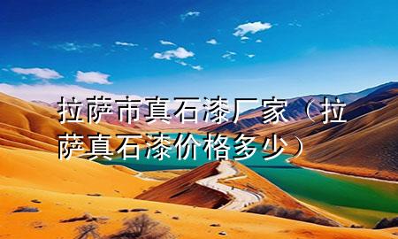拉萨市真石漆厂家（拉萨真石漆价格多少）