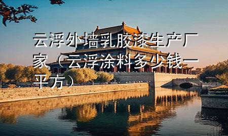 云浮外墙乳胶漆生产厂家（云浮涂料多少钱一平方）