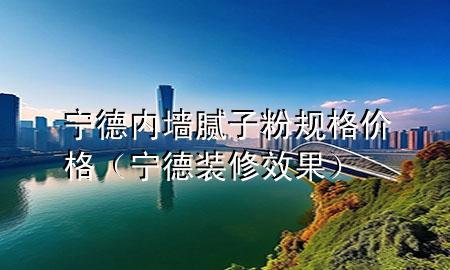 宁德内墙腻子粉规格价格（宁德装修效果）