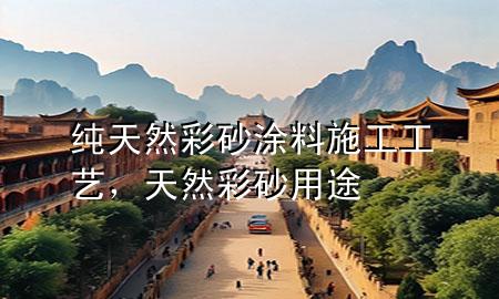 纯天然彩砂涂料施工工艺，天然彩砂用途