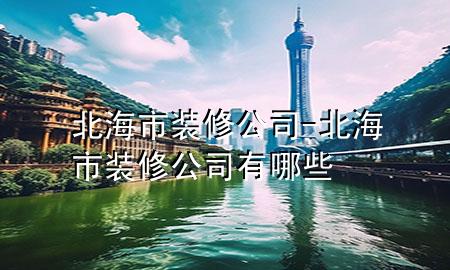 北海市装修公司-北海市装修公司有哪些