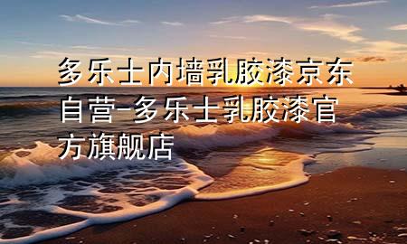 多乐士内墙乳胶漆京东自营-多乐士乳胶漆官方旗舰店