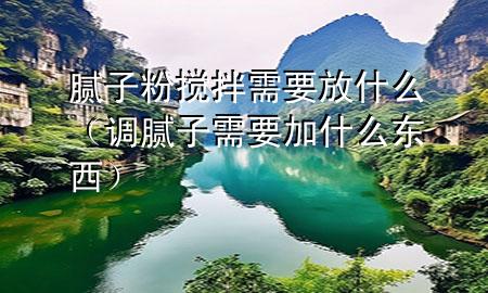 腻子粉搅拌需要放什么（调腻子需要加什么东西）