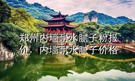 郑州内墙耐水腻子粉报价，内墙耐水腻子价格