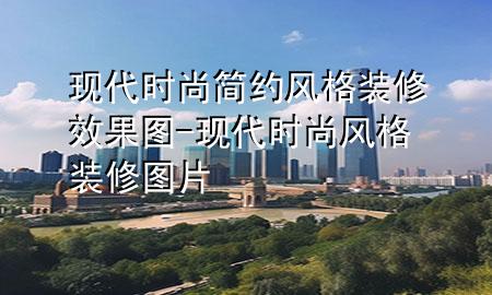 现代时尚简约风格装修效果图-现代时尚风格装修图片