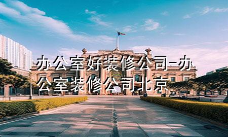 办公室好装修公司-办公室装修公司北京