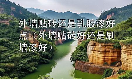 外墙贴砖还是乳胶漆好点（外墙贴砖好还是刷墙漆好）
